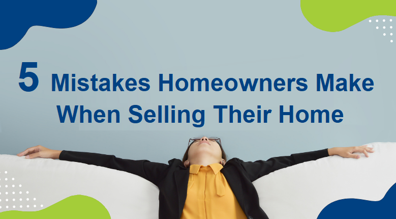 5 Mistakes Homeowners Make When Selling Their Home